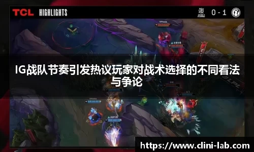 IG战队节奏引发热议玩家对战术选择的不同看法与争论