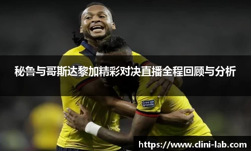 秘鲁与哥斯达黎加精彩对决直播全程回顾与分析